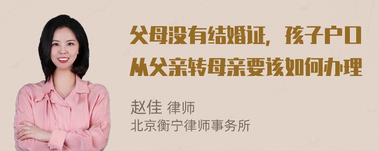 父母没有结婚证，孩子户口从父亲转母亲要该如何办理