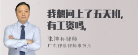 我想问上了五天班，有工资吗，