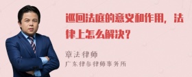 巡回法庭的意义和作用，法律上怎么解决？