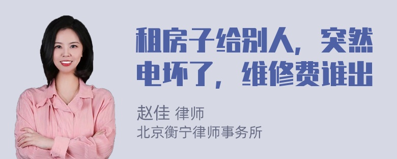 租房子给别人，突然电坏了，维修费谁出