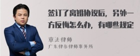 签订了离婚协议后，另外一方反悔怎么办，有哪些规定