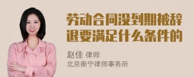 劳动合同没到期被辞退要满足什么条件的