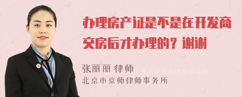 办理房产证是不是在开发商交房后才办理的？谢谢