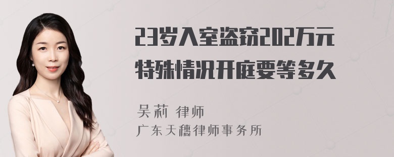 23岁入室盗窃202万元特殊情况开庭要等多久