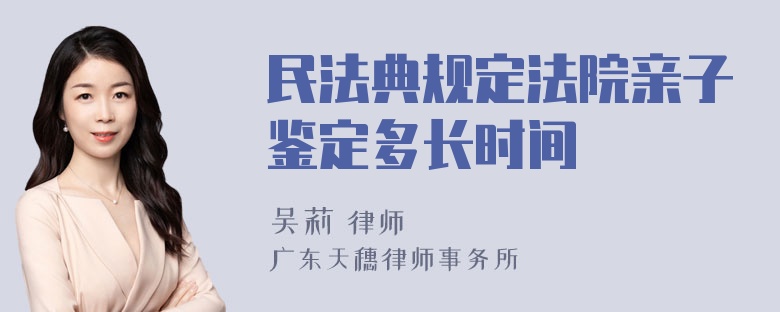 民法典规定法院亲子鉴定多长时间