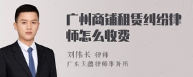 广州商铺租赁纠纷律师怎么收费