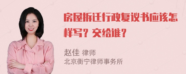 房屋拆迁行政复议书应该怎样写？交给谁？