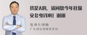 我是A的，请问您今年社保交多少钱啊！谢谢