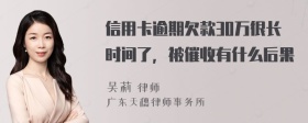 信用卡逾期欠款30万很长时间了，被催收有什么后果