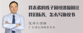 我表弟的孩子因经济原因让我们抚养，怎么写协议书