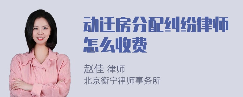 动迁房分配纠纷律师怎么收费