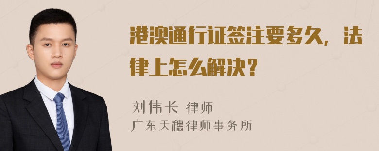 港澳通行证签注要多久，法律上怎么解决？