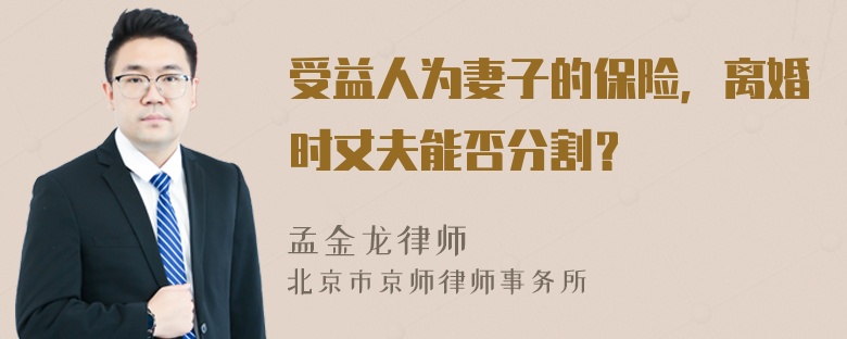 受益人为妻子的保险，离婚时丈夫能否分割？