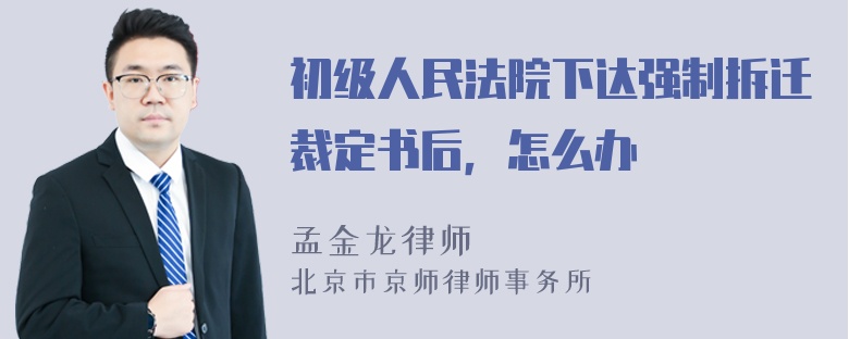 初级人民法院下达强制拆迁裁定书后，怎么办