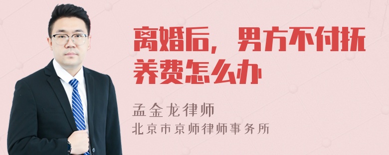 离婚后，男方不付抚养费怎么办