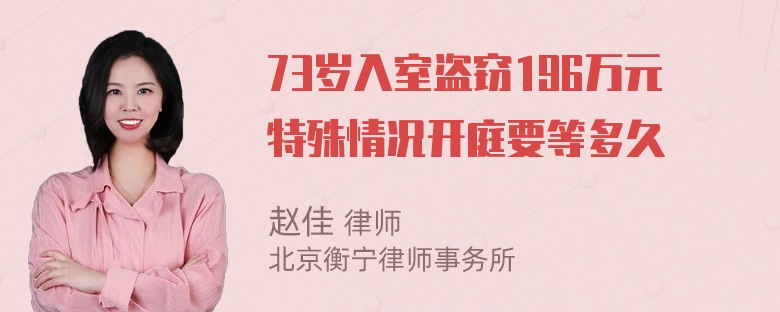 73岁入室盗窃196万元特殊情况开庭要等多久