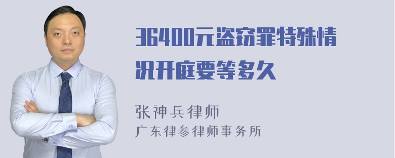 36400元盗窃罪特殊情况开庭要等多久