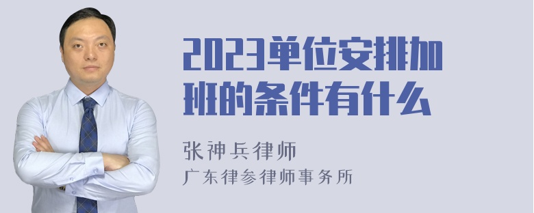 2023单位安排加班的条件有什么