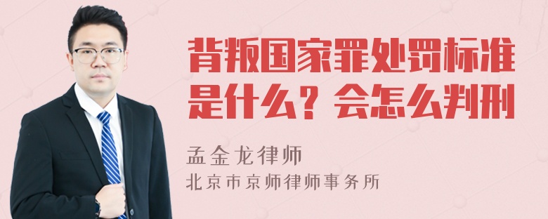 背叛国家罪处罚标准是什么？会怎么判刑