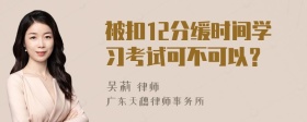 被扣12分缓时间学习考试可不可以？