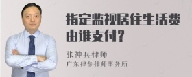 指定监视居住生活费由谁支付？