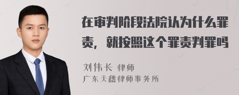 在审判阶段法院认为什么罪责，就按照这个罪责判罪吗