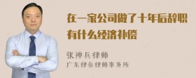 在一家公司做了十年后辞职有什么经济补偿