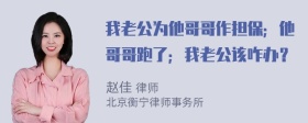 我老公为他哥哥作担保；他哥哥跑了；我老公该咋办？