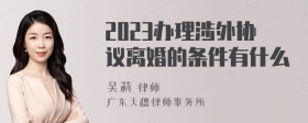 2023办理涉外协议离婚的条件有什么