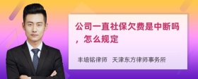 公司一直社保欠费是中断吗，怎么规定