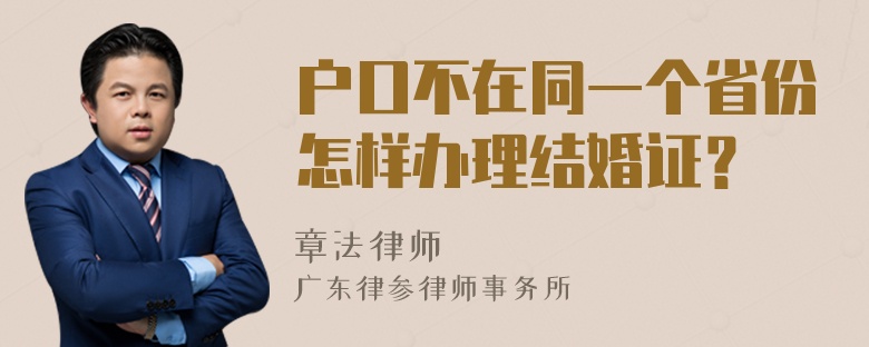 户口不在同一个省份怎样办理结婚证？