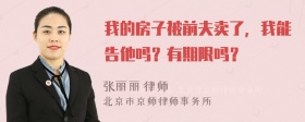 我的房子被前夫卖了，我能告他吗？有期限吗？