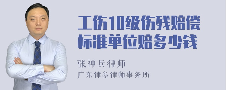 工伤10级伤残赔偿标准单位赔多少钱