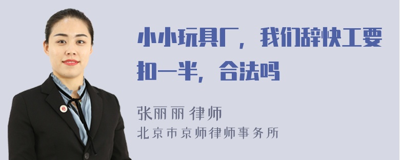 小小玩具厂，我们辞快工要扣一半，合法吗