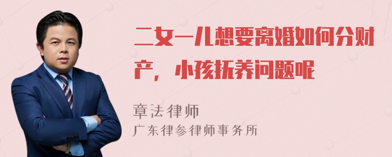 二女一儿想要离婚如何分财产，小孩抚养问题呢