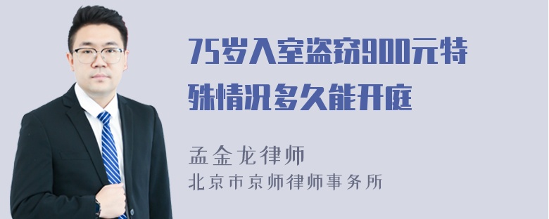 75岁入室盗窃900元特殊情况多久能开庭