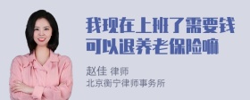 我现在上班了需要钱可以退养老保险嘛