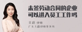 未签劳动合同的企业可以进入员工工作吗