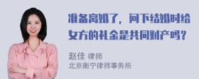 准备离婚了，问下结婚时给女方的礼金是共同财产吗？