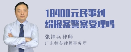 18400元民事纠纷报案警察受理吗