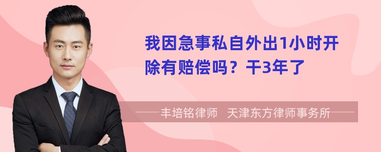 我因急事私自外出1小时开除有赔偿吗？干3年了