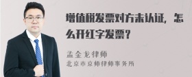 增值税发票对方未认证，怎么开红字发票？