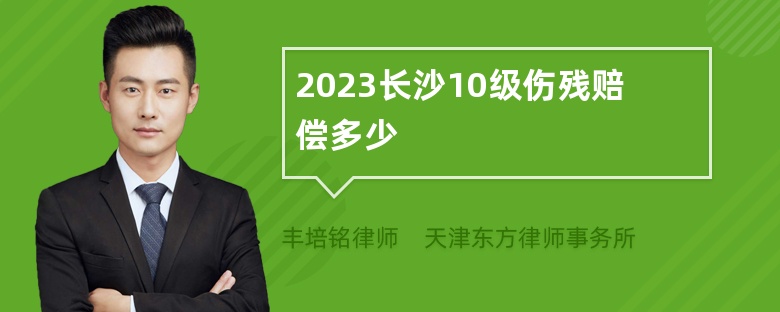 2023长沙10级伤残赔偿多少