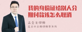 我的身份证给别人分期付款该怎么取消