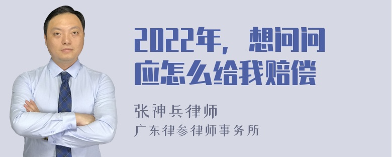 2022年，想问问应怎么给我赔偿
