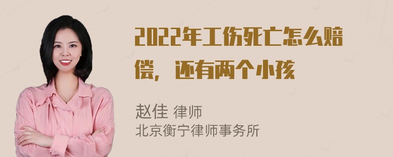 2022年工伤死亡怎么赔偿，还有两个小孩