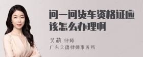 问一问货车资格证应该怎么办理啊