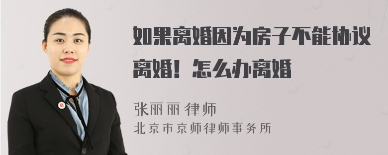 如果离婚因为房子不能协议离婚！怎么办离婚
