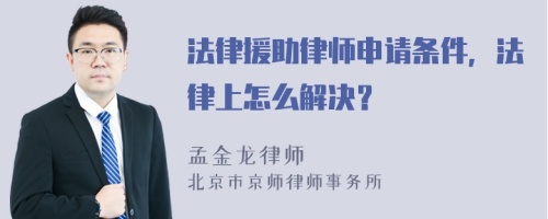 法律援助律师申请条件，法律上怎么解决？