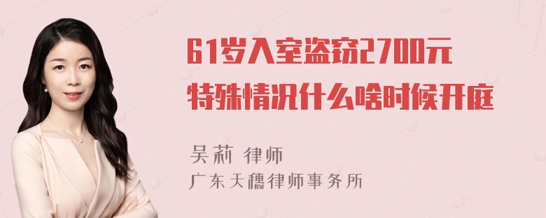 61岁入室盗窃2700元特殊情况什么啥时候开庭